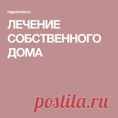 ЛЕЧЕНИЕ СОБСТВЕННОГО ДОМА
