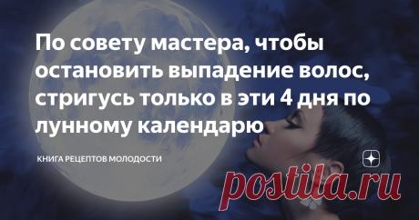 По совету мастера, чтобы остановить выпадение волос, стригусь только в эти 4 дня по лунному календарю Недавно переехала из Петербурга в Новороссийск и первое с чем столкнулась - волосы от смены воды и климата просто стали сыпаться с головы.