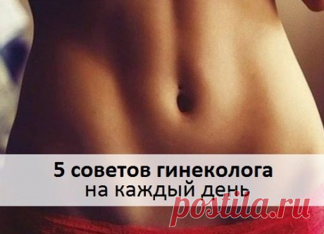 5 СОВЕТОВ ГИНЕКОЛОГА НА КАЖДЫЙ ДЕНЬ