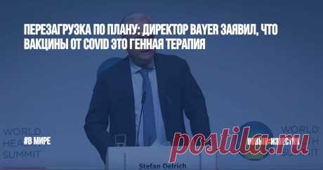 Перезагрузка по плану: директор Bayer заявил, что вакцины от covid это генная терапия «Исполнительный директор Bayer заявил, что мРНК-прививки от covid - это «генная терапия», ложно позиционируемая как “вакцины”», - так называется статья на портале medicine.news. | Новые Известия