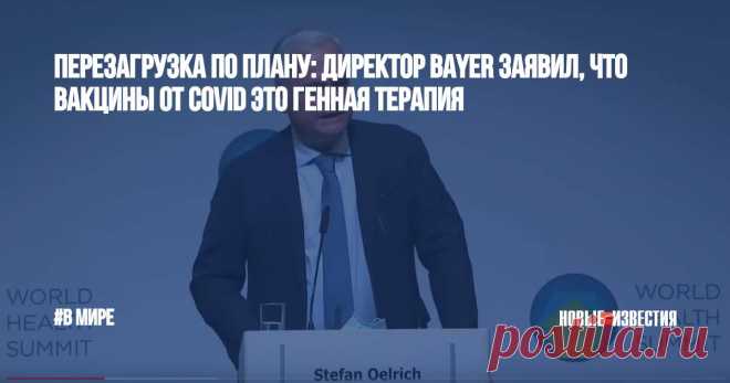 Перезагрузка по плану: директор Bayer заявил, что вакцины от covid это генная терапия «Исполнительный директор Bayer заявил, что мРНК-прививки от covid - это «генная терапия», ложно позиционируемая как “вакцины”», - так называется статья на портале medicine.news. | Новые Известия