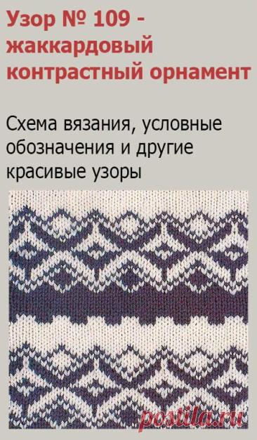 Узор № 109 - жаккардовый контрастный орнамент. Схему вязания и условные обозначения вы сможете увидеть на сайте.