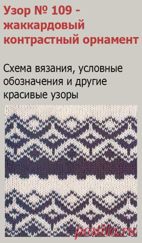 Узор № 109 - жаккардовый контрастный орнамент. Схему вязания и условные обозначения вы сможете увидеть на сайте.