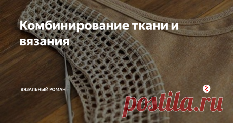 Комбинирование ткани и вязания Обычную вещь  можно сделать  стильной,  нарядной и уникальной!
С помощью комбинирования ткани и вязания,  используя только свое мастерство и фантазию.
С помощью подбора фактуры ткани ,  цвета, толщины пряжи, узора ,   и конечно своей задумки  можно создать   красивый и необычный  наряд.