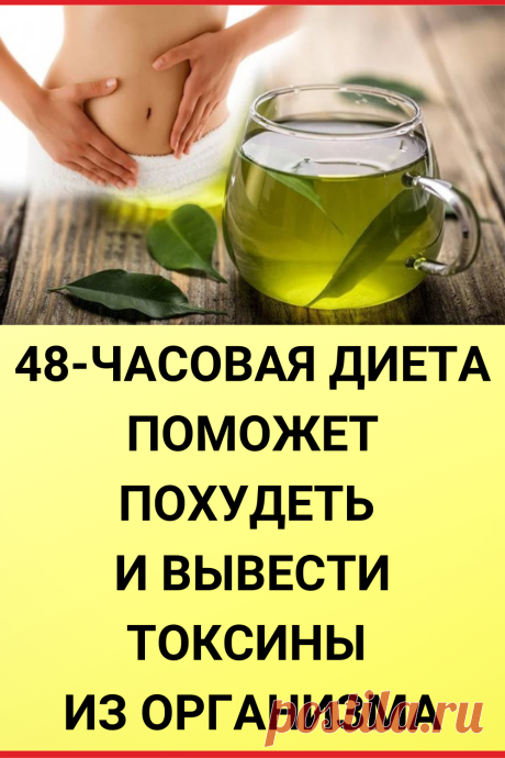 48-ЧАСОВАЯ ДИЕТА поможет похудеть и вывести токсины из организма