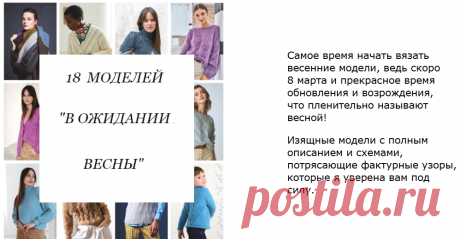 18 моделей - вяжем на весну
Изящные модели с полным 
описанием и схемами, 
потрясающие фактурные узоры,
которые я уверена вам под 
силу.