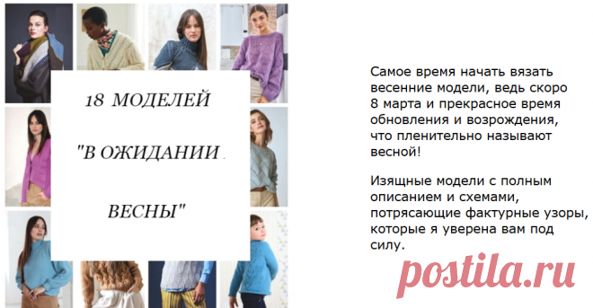 18 моделей - вяжем на весну
Изящные модели с полным 
описанием и схемами, 
потрясающие фактурные узоры,
которые я уверена вам под 
силу.