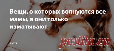 Вещи, о которых волнуются все мамы, а они только изматывают. Иногда кажется, что мы сами не хотим стать хорошими родителями или хотим этого недостаточно. Множество поводов для тревог не имеют под собой никаких оснований, а происходят из нашей привычки нервничать. Такая своеобразная симуляция бурной деятельности. Лучше не становится, но вроде как думала о ребенке, беспокоилась – галочку поставила. Так что обратите внимание, не делают ли ваши тревоги только хуже вашим детям и вам.