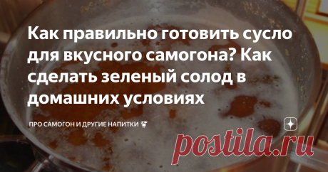 Как правильно готовить сусло для вкусного самогона? Как сделать зеленый солод в домашних условиях Самогоноварение - это истинно народное творческое увлечение, столь велико людей, для которых это хобби и удовольствие. Однако еще не все знают, как правильно готовить основу будущего продукта - сусло для самогона из различного сырья.