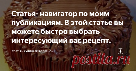 Статья- навигатор по моим публикациям. В этой статье вы можете быстро выбрать интересующий вас рецепт. Вам не придется перелистывать все статьи, чтобы найти нужный вам рецепт. Шоколадные торты:     Бисквиты: Кремы: