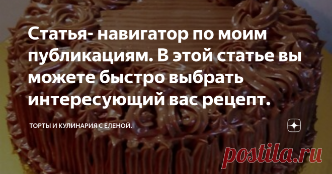 Статья- навигатор по моим публикациям. В этой статье вы можете быстро выбрать интересующий вас рецепт. Вам не придется перелистывать все статьи, чтобы найти нужный вам рецепт. Шоколадные торты:     Бисквиты: Кремы: