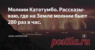 Молнии Кататумбо. Рассказываю, где на Земле молнии бьют 280 раз в час. Статья автора «Наука. Интересное» в Дзене ✍: Когда впервые смотришь кадры с молниями Кататумбо, то сразу думаешь — это же настоящий природный фейерверк!