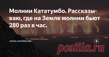 Молнии Кататумбо. Рассказываю, где на Земле молнии бьют 280 раз в час. Статья автора «Наука. Интересное» в Дзене ✍: Когда впервые смотришь кадры с молниями Кататумбо, то сразу думаешь — это же настоящий природный фейерверк!