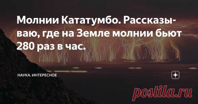 Молнии Кататумбо. Рассказываю, где на Земле молнии бьют 280 раз в час. Статья автора «Наука. Интересное» в Дзене ✍: Когда впервые смотришь кадры с молниями Кататумбо, то сразу думаешь — это же настоящий природный фейерверк!