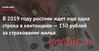 В 2019 году россиян ждет еще одна строка в квитанциях — 150 рублей за страхование жилья Жители большинства российских регионов уже в этом году начнут получать коммунальные квитанции, дополненные новой строкой  платежом за страхование жилья от чрезвычайных ситуаций