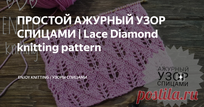 ПРОСТОЙ АЖУРНЫЙ УЗОР СПИЦАМИ | Lace Diamond knitting pattern На спицы набираем количество петель кратное 10 + 11 петель для симметрии + 2 петли кромочные.
Описание узора:
1 р: кром, 3 лиц, 2 вм. лиц(НП), накид, * 1 лиц, накид, 2 вм.лиц(НВ), 5 лиц,  2 вм. лиц(НП), накид, * 1 лиц, накид, вм.лиц(НВ), 3 лиц, кром;
2 р и все чётные ряды: кром, все петли изнаночные, кром;
