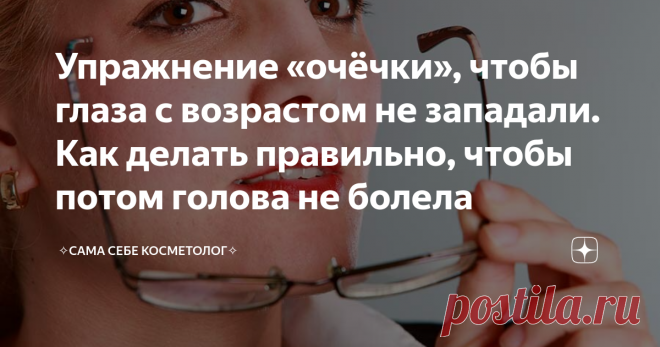 Упражнение «очёчки», чтобы глаза с возрастом не западали. Как делать правильно, чтобы потом голова не болела Западающие с возрастом внутрь глазниц глаза старят намного больше, чем те же гусиные лапки. Запавшие глаза придают лицу изможденный и, скажем помягче, несколько потасканный вид. Гусиные же лапки порой выглядят очень мило и даже придают изюминку.
Чтобы «вытащить»