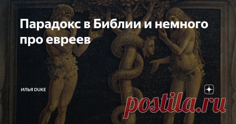 Парадокс в Библии и немного про евреев Предваряя эту свою новую статью сразу хочу заметить, что все изложенное - это личное мнение автора и является плодом его опять таки личных умозаключений на основе тех или иных библейских текстов, а также исторических источников. Никакой цели оскорбить отдельные народы или последователей тех или иных религиозных конфессий, а также разжигать межнациональную или межрелигиозную рознь автор не преследует.  А теперь в чем собственно дело.  ...