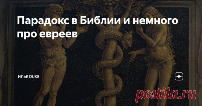 Парадокс в Библии и немного про евреев Предваряя эту свою новую статью сразу хочу заметить, что все изложенное - это личное мнение автора и является плодом его опять таки личных умозаключений на основе тех или иных библейских текстов, а также исторических источников. Никакой цели оскорбить отдельные народы или последователей тех или иных религиозных конфессий, а также разжигать межнациональную или межрелигиозную рознь автор не преследует.  А теперь в чем собственно дело.  ...
