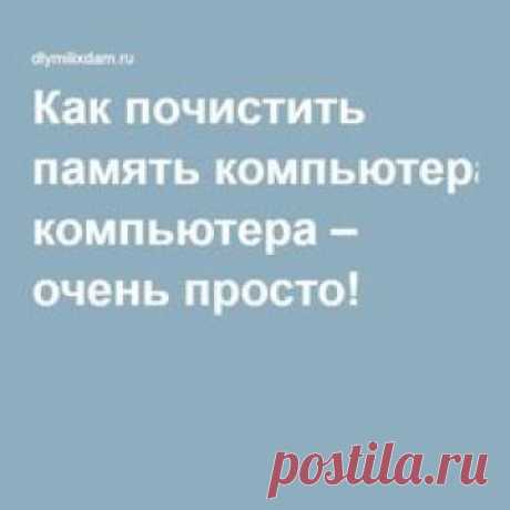 Как почистить память компьютера – очень просто!