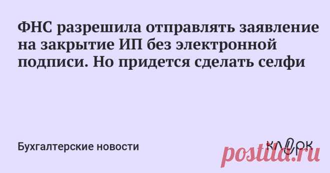 ФНС разрешила отправлять заявление на закрытие ИП без электронной подписи. Но придется сделать селфи ФНС сообщает, что в период действия ограничений в связи с коронавирусом (COVID-19) заявление на закрытие ИП можно отправить через сервис «Государственная регистрация ЮЛ и ИП» без электронной подписи.