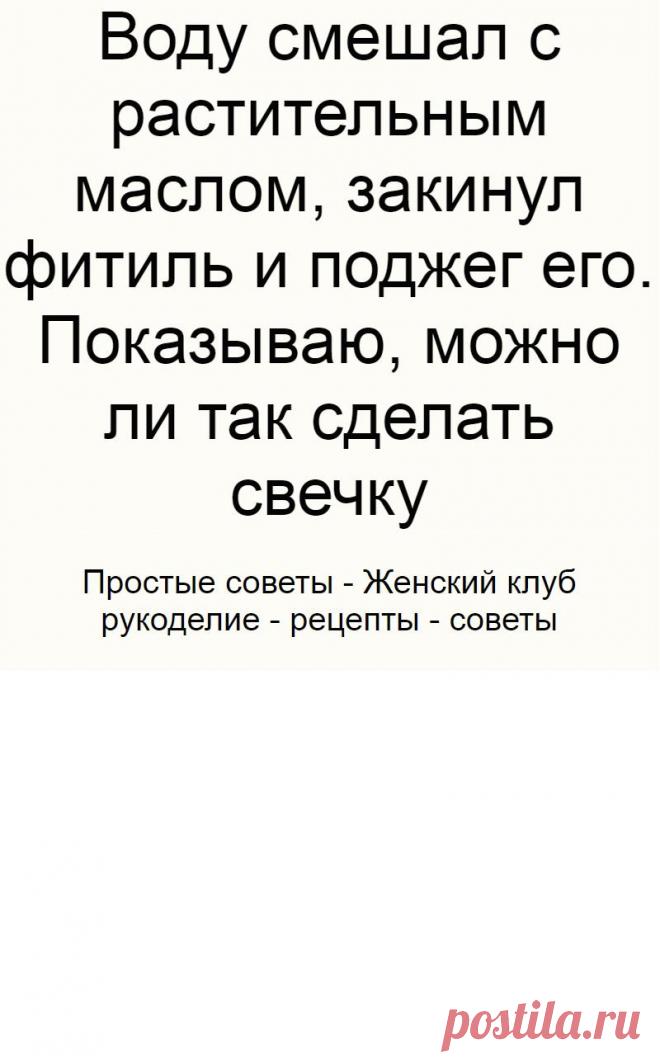 Воду смешал с растительным маслом, закинул фитиль и поджег его. Показываю, можно ли так сделать свечку