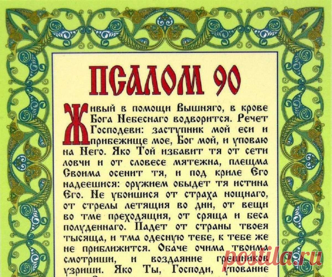 Какие читать молитвы? Молитва 90 псалом. Молитва Живые помощи (псалом 90) — читать текст на русском. 90 Псалом — текст молитвы «Живый в помощи Вышняго» 100% Помогающие молитвы Живы̀й в по̀мощи Вы̀шняго, в кро̀ве Бо̀га Небѐснаго водворѝтся. Речѐт Го̀сподеви: Засту̀пник мой есѝ и Прибѐжище моѐ, Бог мой, и упова̀ю на Него̀. Яко