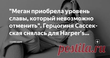 "Меган приобрела уровень славы, который невозможно отменить". Герцогиня Сассекская снялась для Harper's Bazaar и дала большое интервью Статья автора «Созвездие» в Дзене ✍: Много пафоса, много сахара, много повторов из прежних выступлений (про борьбу с Procter&Gamble тоже есть).
