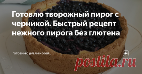 Готовлю творожный пирог с черникой. Быстрый рецепт нежного пирога без глютена