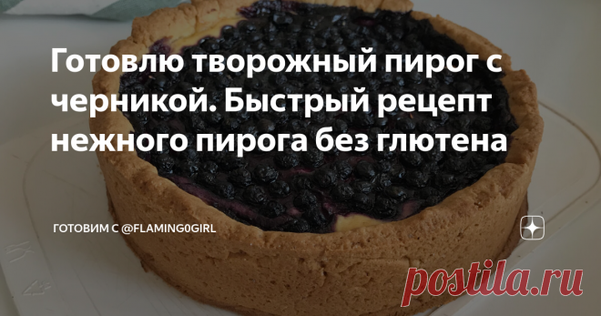 Готовлю творожный пирог с черникой. Быстрый рецепт нежного пирога без глютена