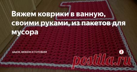 Вяжем коврики в ванную, своими руками, из пакетов для мусора Полиэтиленовые пакеты, предназначенные для мусора бывают разной вместимости и  плотности.Чем плотнее пакет, тем грубее, и нужно нарезать такие пакеты потоньше для "пряжи". Для вязания ковриков в ванную комнату подходят пакеты средней плотности.
Неопытным и начинающим вязальщицам нужно выбирать пакеты с менее плотной структурой. Коврики связанные из тоненьких и неплотных пакетов смотрятся не очень