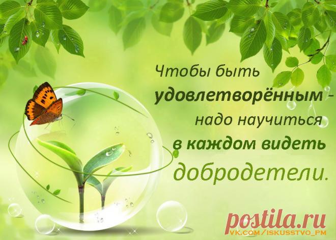Чтобы быть УДОВЛЕТВОРЁННЫМ, надо научиться в каждом видеть  ДОБРОДЕТЕЛИ