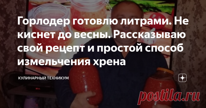 Горлодер готовлю литрами. Не киснет до весны. Рассказываю свой рецепт и простой способ измельчения хрена Горлодер - самая любимая в нашей семье заготовка на зиму. В нашей семье его любят больше всего, а потому я заготавливаю его не литр и не два, а по 10 - 15.  Многие хозяйки боятся заготавливать горлодер в таком количестве, так как он быстро скисает.  Однако, я за это не переживаю. У меня горлодер хранится без проблем до самой весны, вернее, пока его не съедят. До весны о...