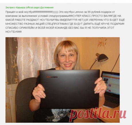 Компания Орифлейм любит своих активных парнеров и щедро награждает их не только денежными сюрпризами но и другими товарами, вот так некоторые партнеры получили ноутбук!!!!!!!!! Хочешь тоже? нажми кнопку !подробнее&quot; и заполни форму регистрации.
