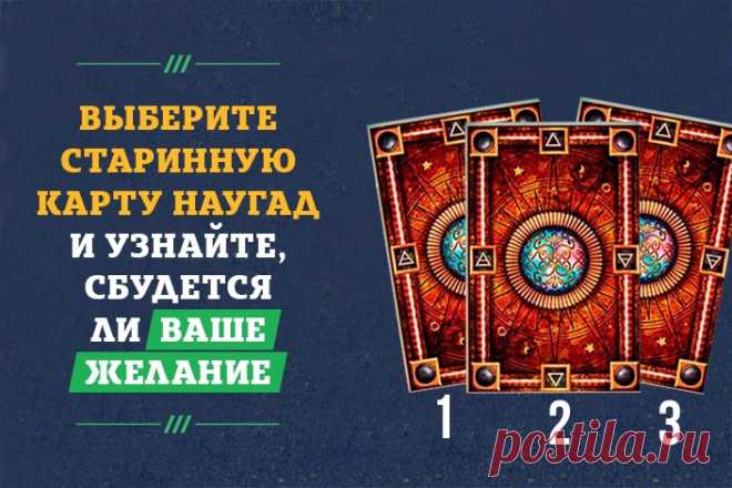 Выберите старинную карту наугад и узнайте, сбудется ли Ваше желание.