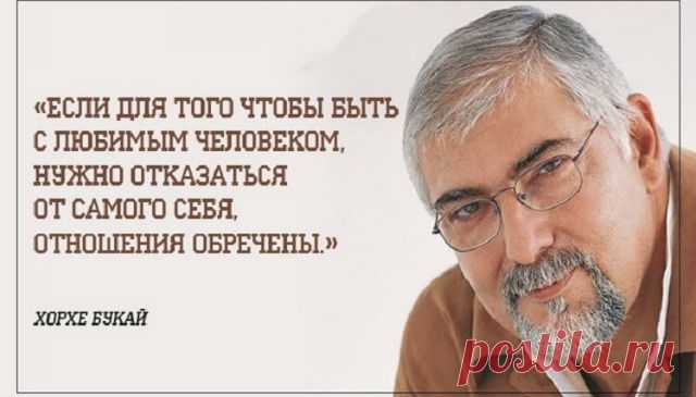 Если для того чтобы быть с любимым человеком, нужно отказаться от самого себя, отношения обречены. Мудрость Хорхе Букая Кликайте на фото, чтобы прочитать ⤴