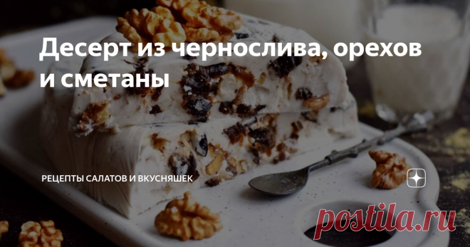 Десерт из чернослива, орехов и сметаны Статья автора «Рецепты салатов и вкусняшек» в Дзене ✍: Готовим очень вкусный десерт из чернослива и орехов. В качестве основы берем сметану, для получения желейного состояния, соединяем ее с желатином.