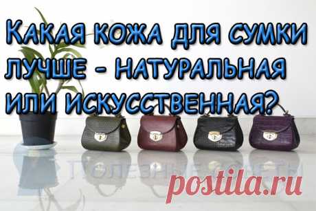 Какая кожа для сумки лучше - натуральная или искусственная?