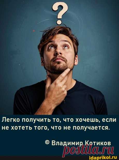Легко получить то, что хочешь, если не хотеть того, что не получается. Владимир Котиков - АйДаПрикол