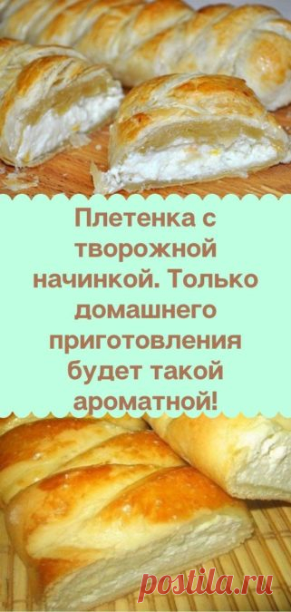 Плетенка с творожной начинкой. Только домашнего приготовления будет такой ароматной! - Кулинария, красота, лайфхаки