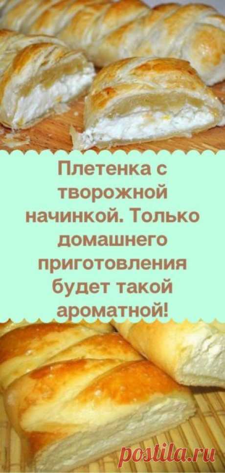 Плетенка с творожной начинкой. Только домашнего приготовления будет такой ароматной!