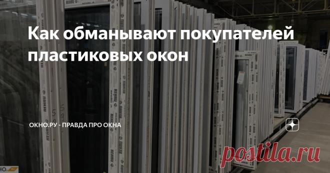 Как обманывают покупателей пластиковых окон Рассказываем, как избежать проблем при заказе остекления, на что обратить внимание при покупке окон и их установке. В конце статьи — 5 советов покупателю окон от экспертов ОКНО.ру.