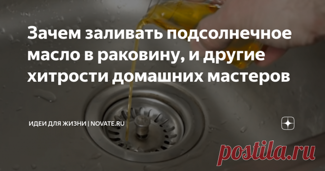 Зачем заливать подсолнечное масло в раковину, и другие хитрости домашних мастеров Сделать выполнение ремонтных работ можно проще и приятнее,  если  не зацикливаться на стандартных решениях, а взглянуть на проблему с  другой стороны.
