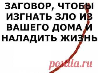 ЗАГОВОР, ЧТОБЫ ИЗГНАТЬ ЗЛО ИЗ ВАШЕГО ДОМА И НАЛАДИТЬ ЖИЗНЬ