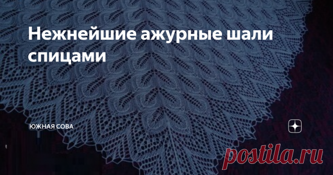 Нежнейшие ажурные шали спицами Вязание тонкого полотна имеет несколько особенностей. Одним из секретов успеха является правильно выбранная пряжа.
На этой странице собраны модели и схемы для вязания нежных ажурных шалей. Они прекрасно смотрятся, если в работе использовать пушистую пряжу. Но новичкам стоит учитывать, что вязать из такой нитки не просто. Поэтому начинающим мастерицам лучше выбирать гладкую тонкую пряжу.
Второй