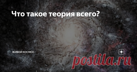 Что такое теория всего? Современная физика никак не может создать теорию, которая может объяснить все свойства наблюдаемого мира одновременно. Она получила название Теория Всего.