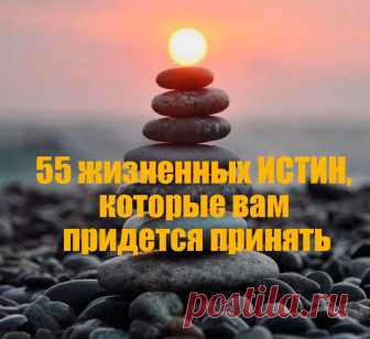 55 жизненных ИСТИН, которые вам придется принять Простые и одновременно жестокие жизненные ИСТИНЫ, которые человеку следует осознать как можно раньше.