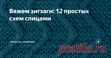 Вяжем зигзаги: 12 простых схем спицами И теневые варианты, и ажурные, и с перекрещиванием петель. ☺