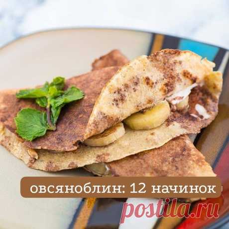 12 начинок для овсяноблина.
Творожный сыр+огурец+с/с красная рыбка
Моцарелла+помидор+зелень или соус песто
Песто+моцарелла+креветки/мидии
Банан+растопленный шоколад+орехи
Арахисовая паста+банан
Арахисовая паста + банан+сыр
Творожный сыр+красная икра+огурец
Грибы в сметане+курица
Творожный сыр + помидоры + тунец
Огурец+ печень трески/минтая
Печеночный паштет
