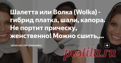 Шалетта или Волка (Wolka) - гибрид платка, шали, капора. Не портит прическу, женственно! Можно сшить, можно связать Давненько я в интернете (вроде 2015 год) видела активную рекламную кампанию то ли интернет-магазина то ли оффлайн-магазина актрисы Екатерины Волковой. Там продавали придуманные ею шитые укороченные платки-капоры на голову, на пуговице.  Вот она сама в нем: От ее имени и называлось сие чудо Wolka, дескать, запатентовано. Но тогда меня особо не заинтересовало, ...